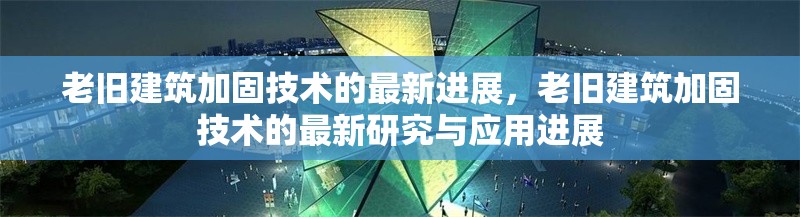 老舊建筑加固技術(shù)的最新進展，老舊建筑加固技術(shù)的最新研究與應用進展