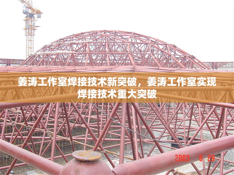 姜濤工作室焊接技術(shù)新突破，姜濤工作室實(shí)現(xiàn)焊接技術(shù)重大突破
