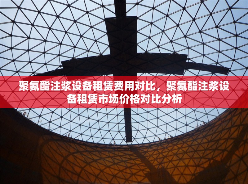 聚氨酯注漿設備租賃費用對比，聚氨酯注漿設備租賃市場價格對比分析