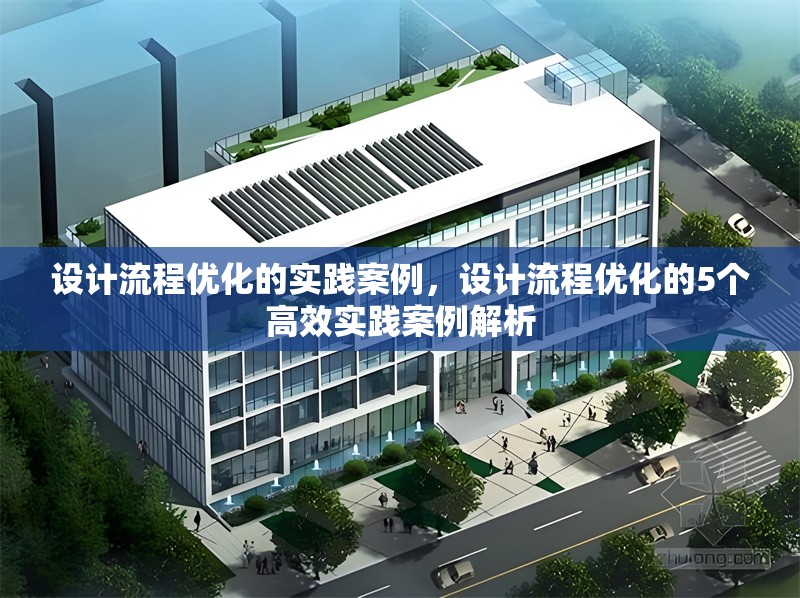 設計流程優(yōu)化的實踐案例，設計流程優(yōu)化的5個高效實踐案例解析
