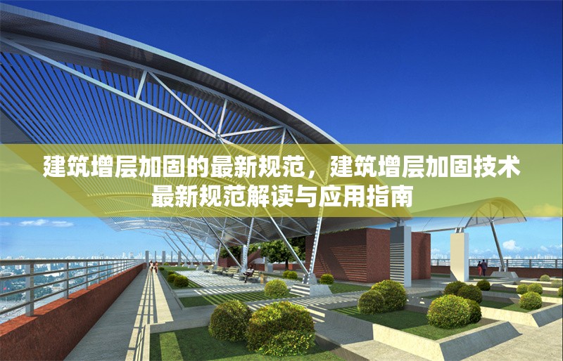建筑增層加固的最新規(guī)范，建筑增層加固技術最新規(guī)范解讀與應用指南