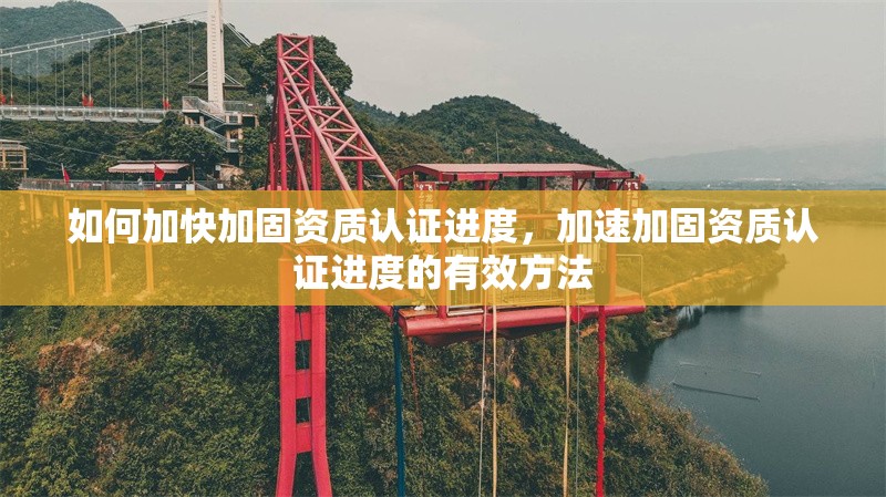 如何加快加固資質(zhì)認(rèn)證進(jìn)度，加速加固資質(zhì)認(rèn)證進(jìn)度的有效方法