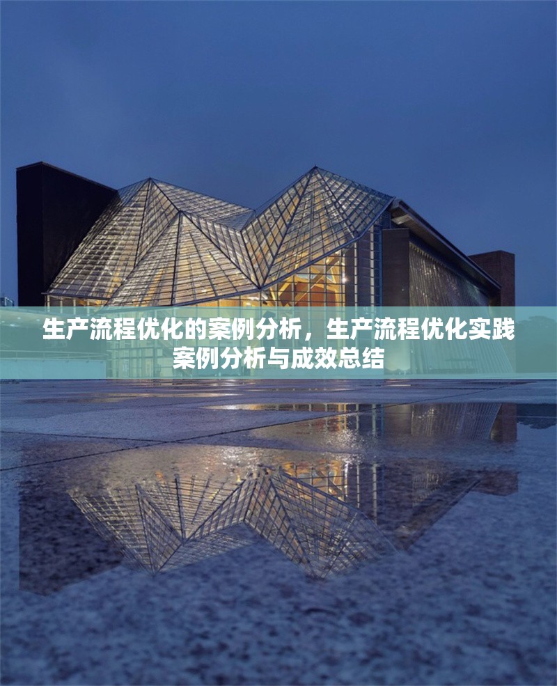 生產(chǎn)流程優(yōu)化的案例分析，生產(chǎn)流程優(yōu)化實(shí)踐案例分析與成效總結(jié)