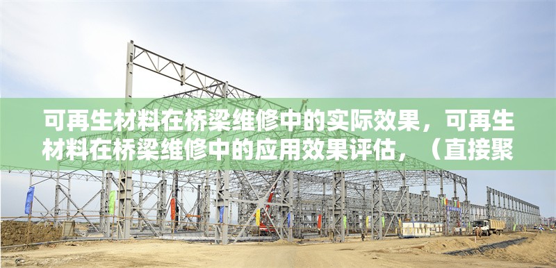 可再生材料在橋梁維修中的實際效果，可再生材料在橋梁維修中的應(yīng)用效果評估，（直接聚焦核心內(nèi)容，簡潔明確地概括主題）