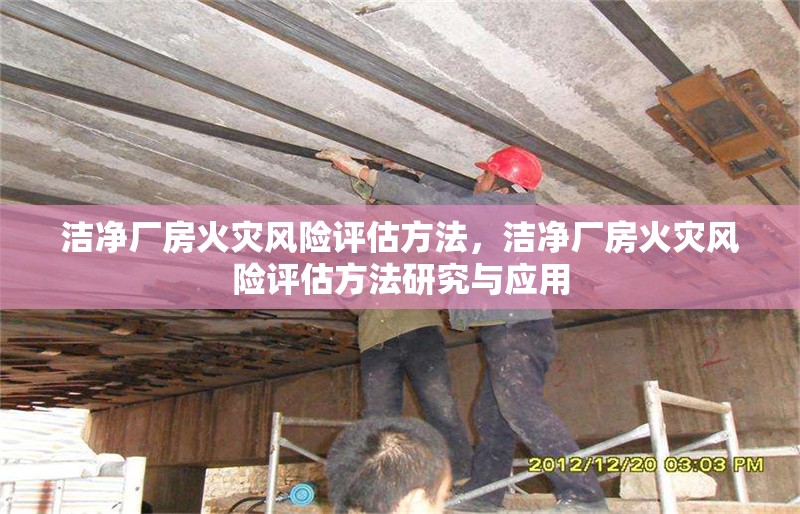 潔凈廠房火災(zāi)風(fēng)險(xiǎn)評(píng)估方法，潔凈廠房火災(zāi)風(fēng)險(xiǎn)評(píng)估方法研究與應(yīng)用，潔凈廠房火災(zāi)風(fēng)險(xiǎn)評(píng)估方法研究與應(yīng)用