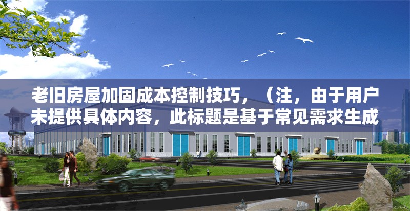 老舊房屋加固成本控制技巧，（注，由于用戶未提供具體內(nèi)容，此標(biāo)題是基于常見需求生成的通用示例。若需更精準(zhǔn)的標(biāo)題，請(qǐng)補(bǔ)充相關(guān)內(nèi)容細(xì)節(jié)。） 行業(yè)新聞 第1張