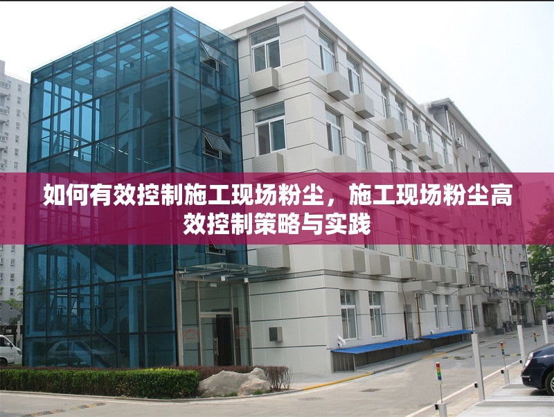 如何有效控制施工現(xiàn)場粉塵，施工現(xiàn)場粉塵高效控制策略與實(shí)踐