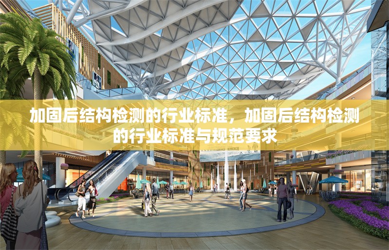 加固后結(jié)構(gòu)檢測(cè)的行業(yè)標(biāo)準(zhǔn)，加固后結(jié)構(gòu)檢測(cè)的行業(yè)標(biāo)準(zhǔn)與規(guī)范要求 行業(yè)新聞 第1張