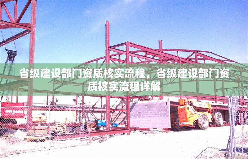 省級(jí)建設(shè)部門資質(zhì)核實(shí)流程，省級(jí)建設(shè)部門資質(zhì)核實(shí)流程詳解