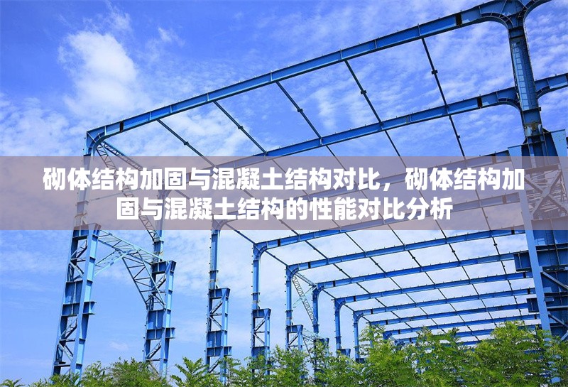 砌體結(jié)構(gòu)加固與混凝土結(jié)構(gòu)對(duì)比，砌體結(jié)構(gòu)加固與混凝土結(jié)構(gòu)的性能對(duì)比分析