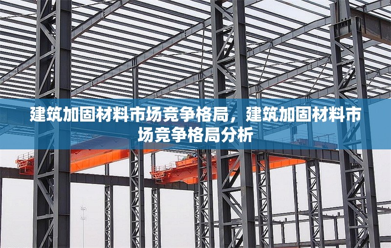 建筑加固材料市場競爭格局，建筑加固材料市場競爭格局分析 行業(yè)新聞 第1張