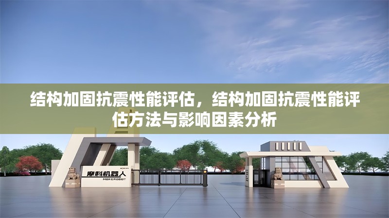 結(jié)構(gòu)加固抗震性能評估，結(jié)構(gòu)加固抗震性能評估方法與影響因素分析