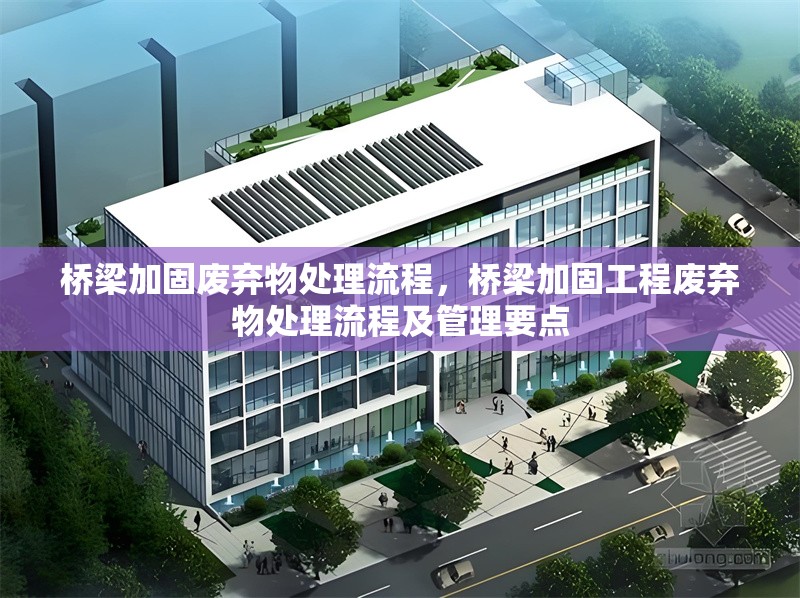 橋梁加固廢棄物處理流程，橋梁加固工程廢棄物處理流程及管理要點(diǎn)