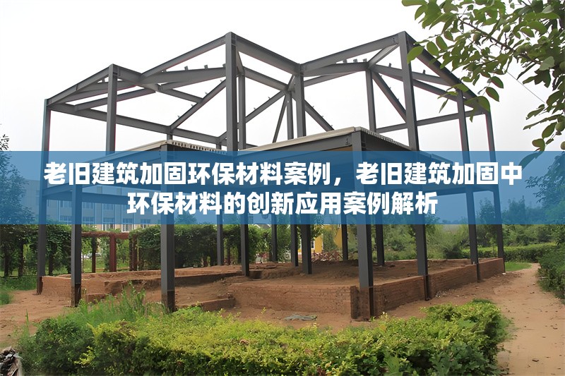 老舊建筑加固環(huán)保材料案例，老舊建筑加固中環(huán)保材料的創(chuàng)新應(yīng)用案例解析