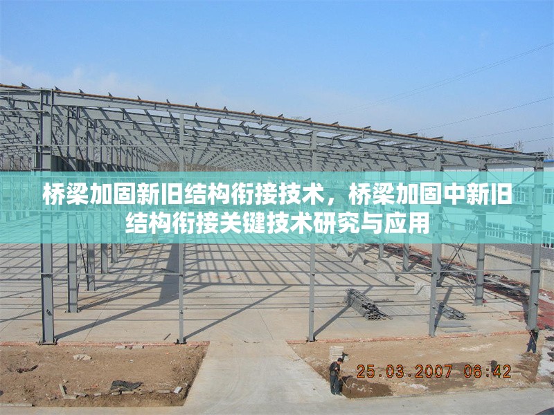 橋梁加固新舊結(jié)構(gòu)銜接技術(shù)，橋梁加固中新舊結(jié)構(gòu)銜接關(guān)鍵技術(shù)研究與應(yīng)用