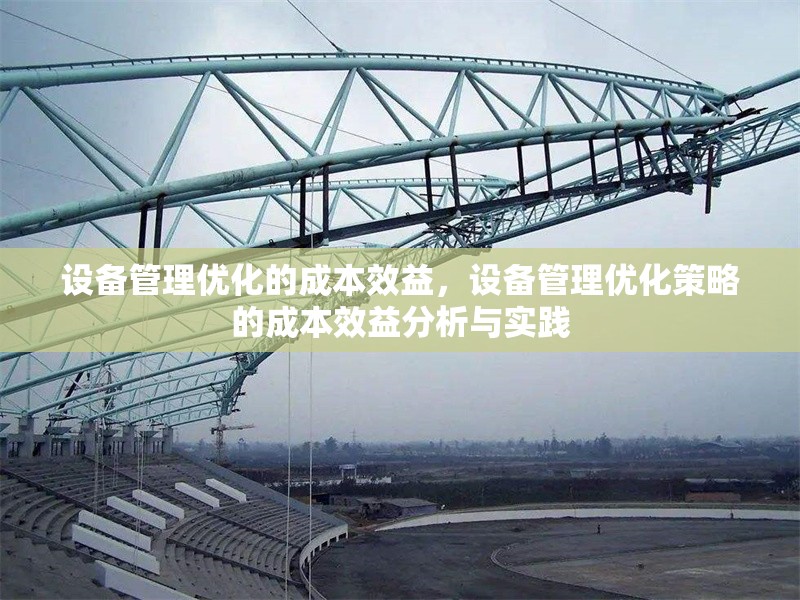 設(shè)備管理優(yōu)化的成本效益，設(shè)備管理優(yōu)化策略的成本效益分析與實(shí)踐