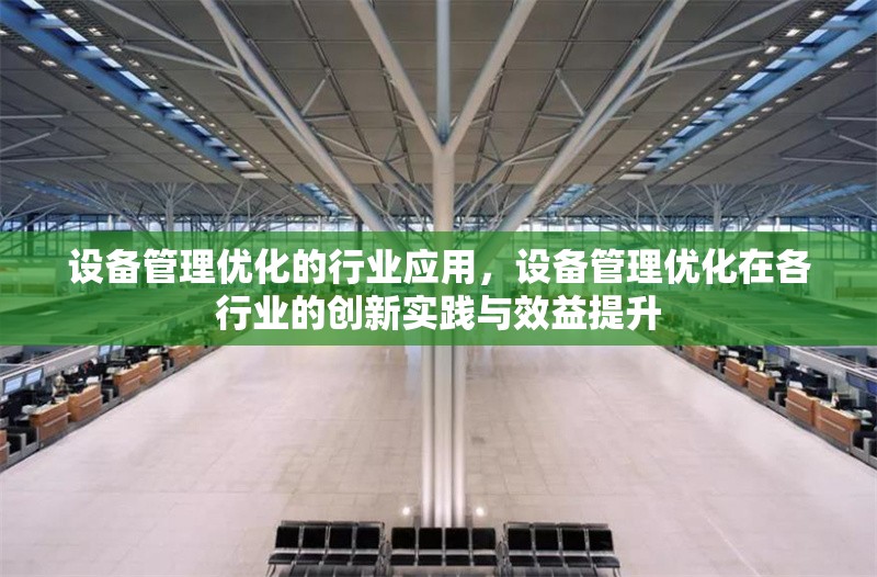 設(shè)備管理優(yōu)化的行業(yè)應(yīng)用，設(shè)備管理優(yōu)化在各行業(yè)的創(chuàng)新實踐與效益提升