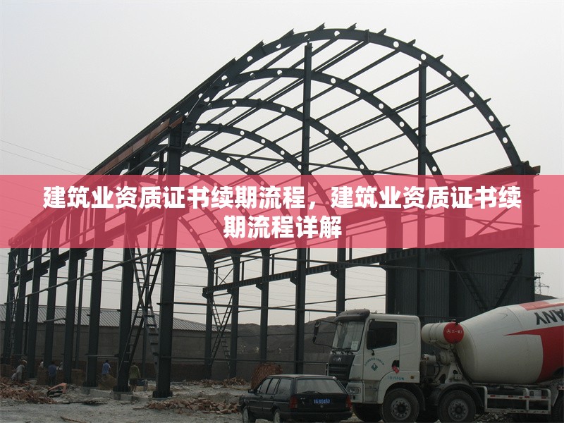 建筑業(yè)資質(zhì)證書續(xù)期流程，建筑業(yè)資質(zhì)證書續(xù)期流程詳解 行業(yè)新聞 第1張