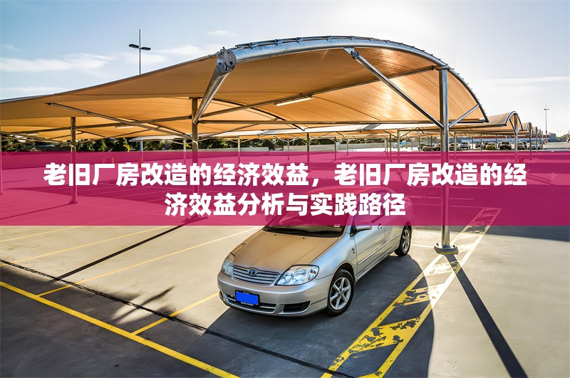 老舊廠房改造的經(jīng)濟(jì)效益，老舊廠房改造的經(jīng)濟(jì)效益分析與實(shí)踐路徑