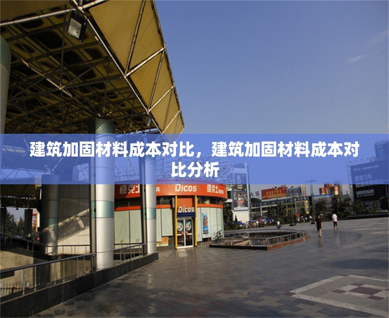 建筑加固材料成本對比，建筑加固材料成本對比分析