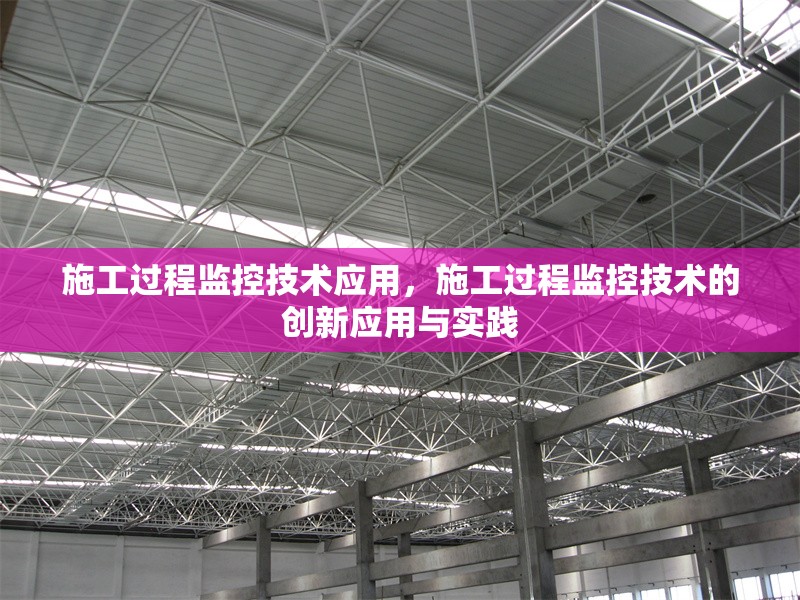 施工過(guò)程監(jiān)控技術(shù)應(yīng)用，施工過(guò)程監(jiān)控技術(shù)的創(chuàng)新應(yīng)用與實(shí)踐