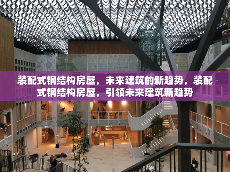 裝配式鋼結(jié)構(gòu)房屋，未來建筑的新趨勢，裝配式鋼結(jié)構(gòu)房屋，引領(lǐng)未來建筑新趨勢 行業(yè)新聞