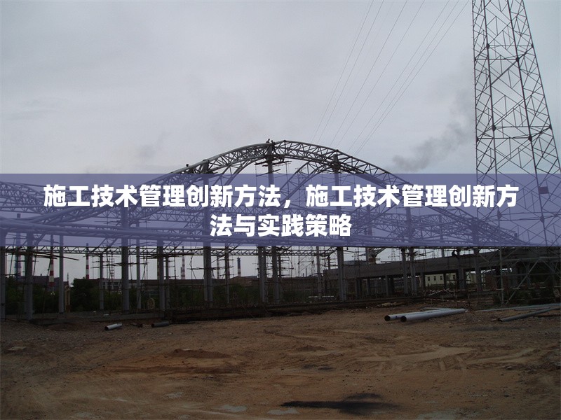 施工技術(shù)管理創(chuàng)新方法，施工技術(shù)管理創(chuàng)新方法與實(shí)踐策略 行業(yè)新聞 第1張