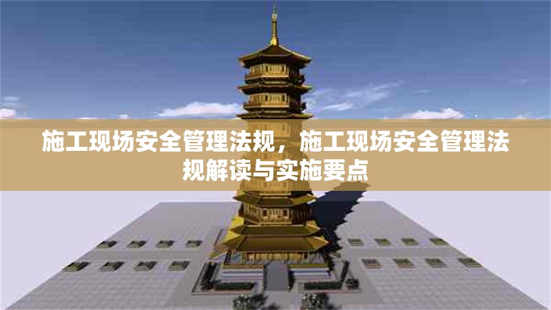 施工現(xiàn)場(chǎng)安全管理法規(guī)，施工現(xiàn)場(chǎng)安全管理法規(guī)解讀與實(shí)施要點(diǎn)，施工現(xiàn)場(chǎng)安全管理法規(guī)解讀與實(shí)施要點(diǎn)