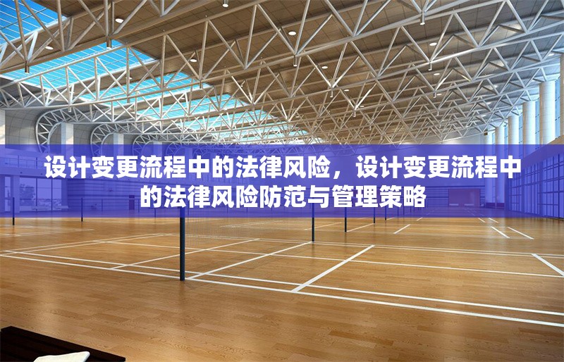 設(shè)計(jì)變更流程中的法律風(fēng)險(xiǎn)，設(shè)計(jì)變更流程中的法律風(fēng)險(xiǎn)防范與管理策略
