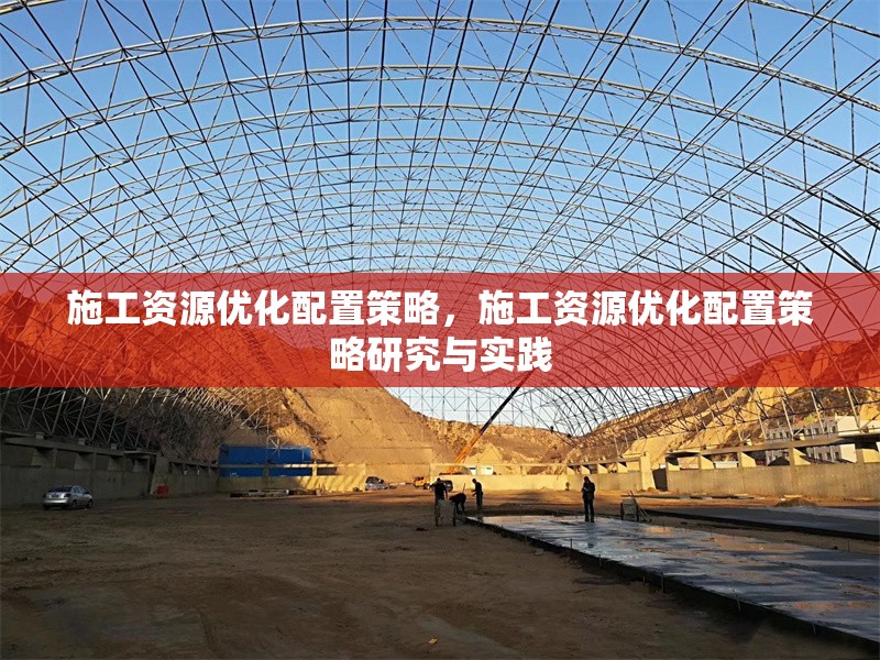 施工資源優(yōu)化配置策略，施工資源優(yōu)化配置策略研究與實(shí)踐 行業(yè)新聞 第1張