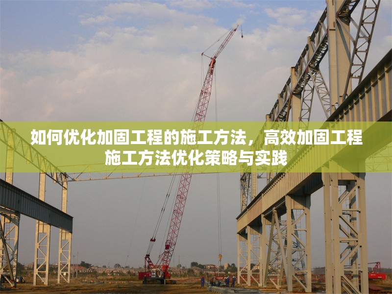 如何優(yōu)化加固工程的施工方法，高效加固工程施工方法優(yōu)化策略與實(shí)踐