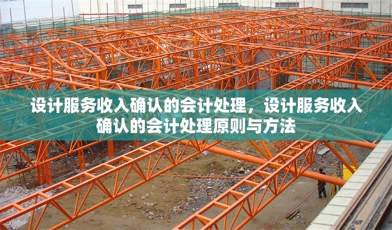 設(shè)計服務(wù)收入確認的會計處理，設(shè)計服務(wù)收入確認的會計處理原則與方法 行業(yè)新聞 第1張