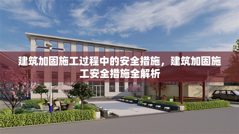 建筑加固施工過程中的安全措施，建筑加固施工安全措施全解析