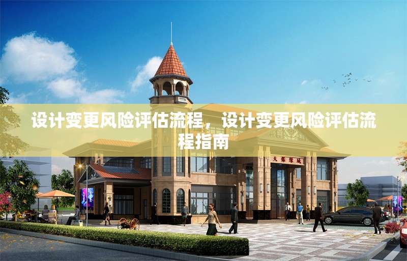 設(shè)計(jì)變更風(fēng)險(xiǎn)評(píng)估流程，設(shè)計(jì)變更風(fēng)險(xiǎn)評(píng)估流程指南