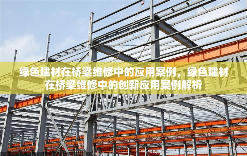 綠色建材在橋梁維修中的應(yīng)用案例，綠色建材在橋梁維修中的創(chuàng)新應(yīng)用案例解析