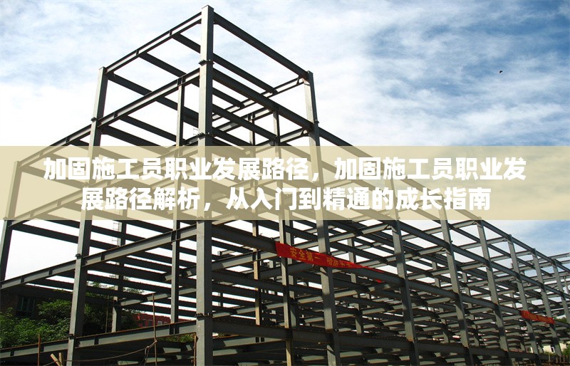 加固施工員職業(yè)發(fā)展路徑，加固施工員職業(yè)發(fā)展路徑解析，從入門到精通的成長指南