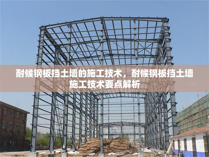 耐候鋼板擋土墻的施工技術(shù)，耐候鋼板擋土墻施工技術(shù)要點(diǎn)解析