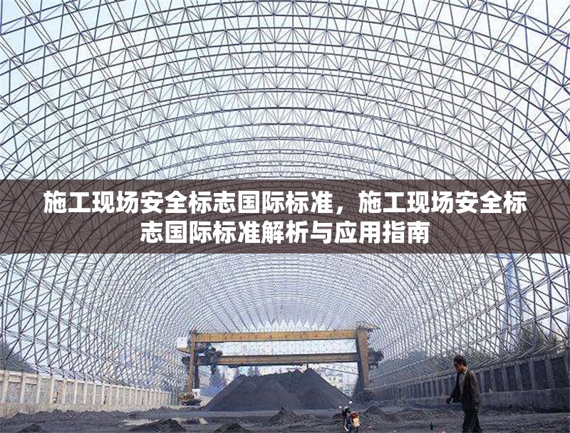 施工現(xiàn)場(chǎng)安全標(biāo)志國(guó)際標(biāo)準(zhǔn)，施工現(xiàn)場(chǎng)安全標(biāo)志國(guó)際標(biāo)準(zhǔn)解析與應(yīng)用指南