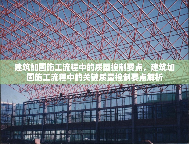 建筑加固施工流程中的質(zhì)量控制要點(diǎn)，建筑加固施工流程中的關(guān)鍵質(zhì)量控制要點(diǎn)解析