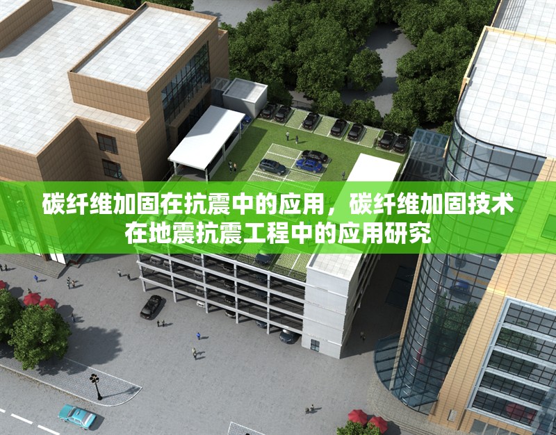 碳纖維加固在抗震中的應(yīng)用，碳纖維加固技術(shù)在地震抗震工程中的應(yīng)用研究