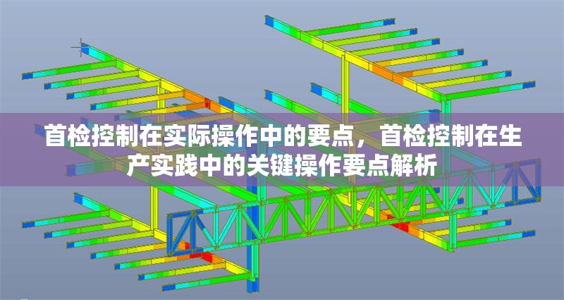 首檢控制在實(shí)際操作中的要點(diǎn)，首檢控制在生產(chǎn)實(shí)踐中的關(guān)鍵操作要點(diǎn)解析