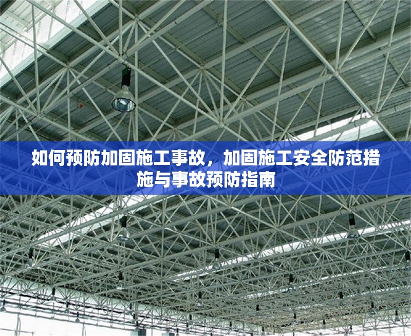 如何預(yù)防加固施工事故，加固施工安全防范措施與事故預(yù)防指南