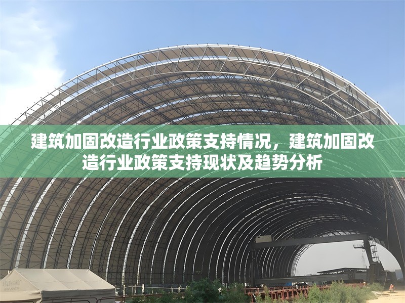 建筑加固改造行業(yè)政策支持情況，建筑加固改造行業(yè)政策支持現(xiàn)狀及趨勢(shì)分析