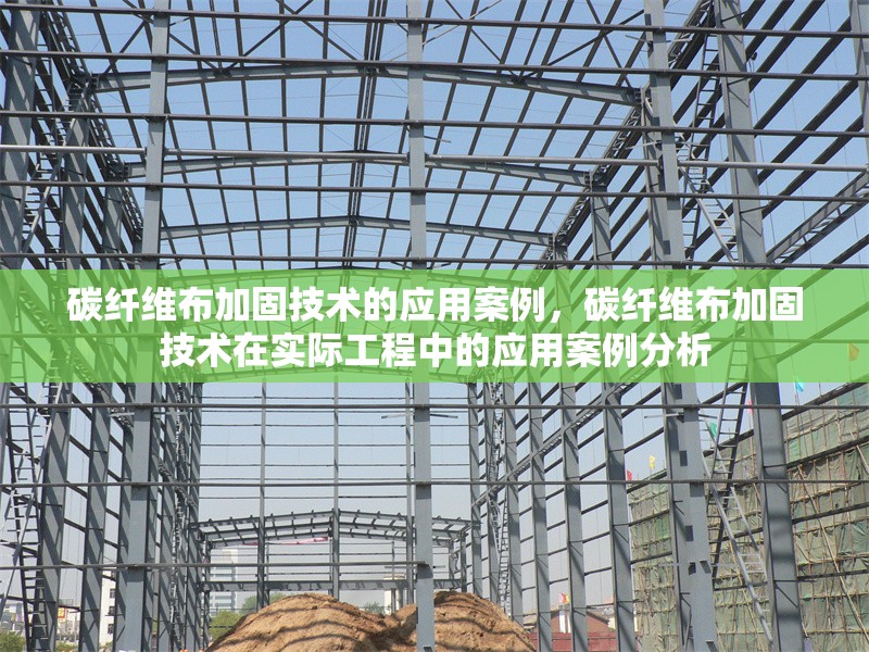 碳纖維布加固技術(shù)的應(yīng)用案例，碳纖維布加固技術(shù)在實(shí)際工程中的應(yīng)用案例分析