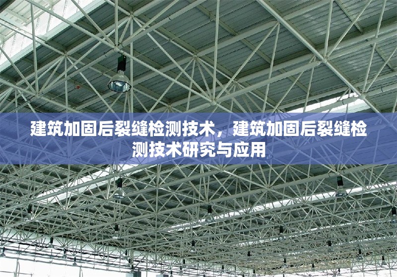 建筑加固后裂縫檢測技術(shù)，建筑加固后裂縫檢測技術(shù)研究與應(yīng)用