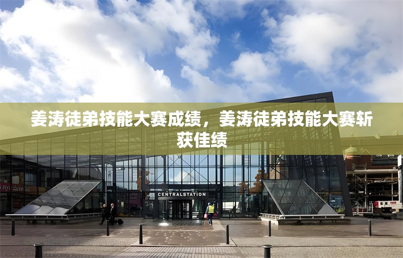 姜濤徒弟技能大賽成績，姜濤徒弟技能大賽斬獲佳績