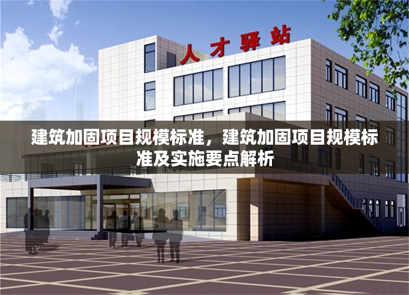 建筑加固項目規(guī)模標準，建筑加固項目規(guī)模標準及實施要點解析