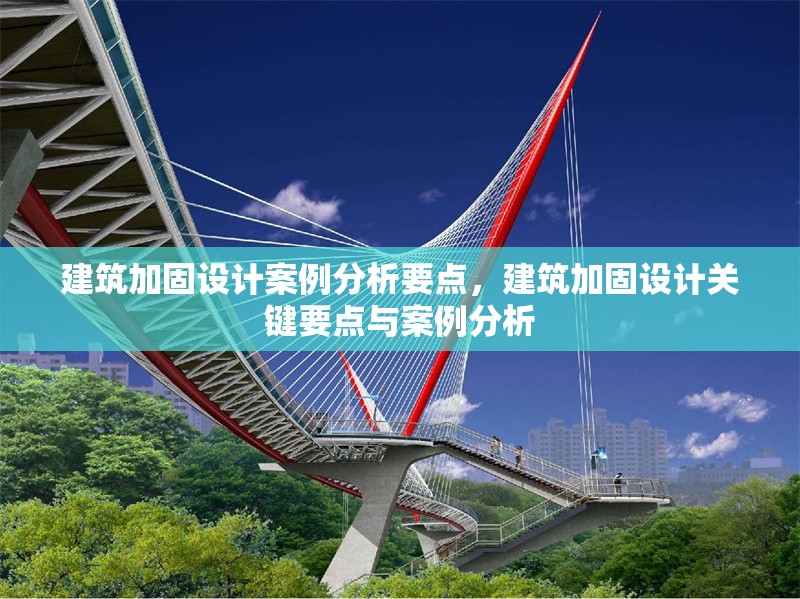 建筑加固設(shè)計(jì)案例分析要點(diǎn)，建筑加固設(shè)計(jì)關(guān)鍵要點(diǎn)與案例分析