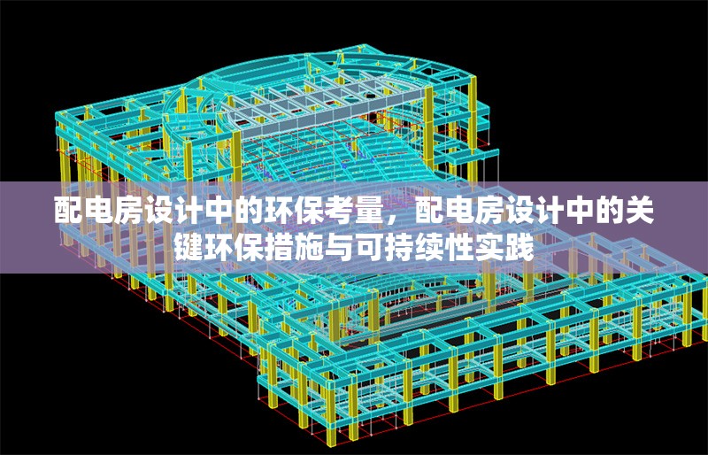 配電房設(shè)計(jì)中的環(huán)?？剂浚潆姺吭O(shè)計(jì)中的關(guān)鍵環(huán)保措施與可持續(xù)性實(shí)踐