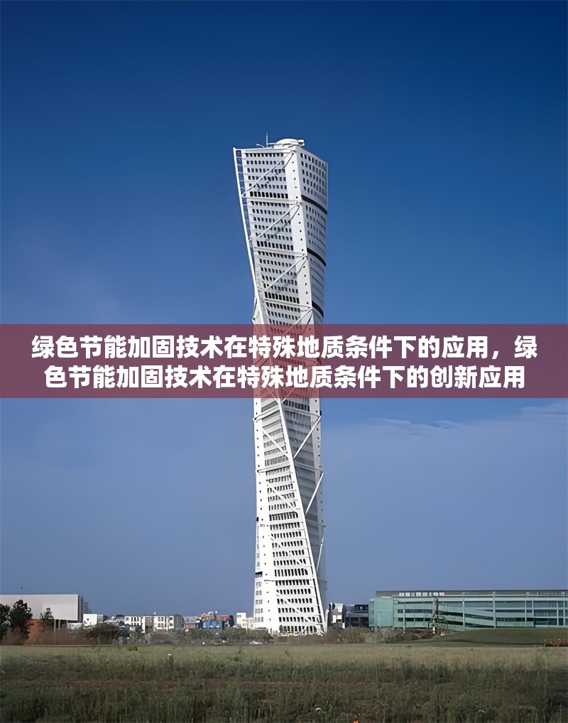 綠色節(jié)能加固技術(shù)在特殊地質(zhì)條件下的應(yīng)用，綠色節(jié)能加固技術(shù)在特殊地質(zhì)條件下的創(chuàng)新應(yīng)用與實(shí)踐